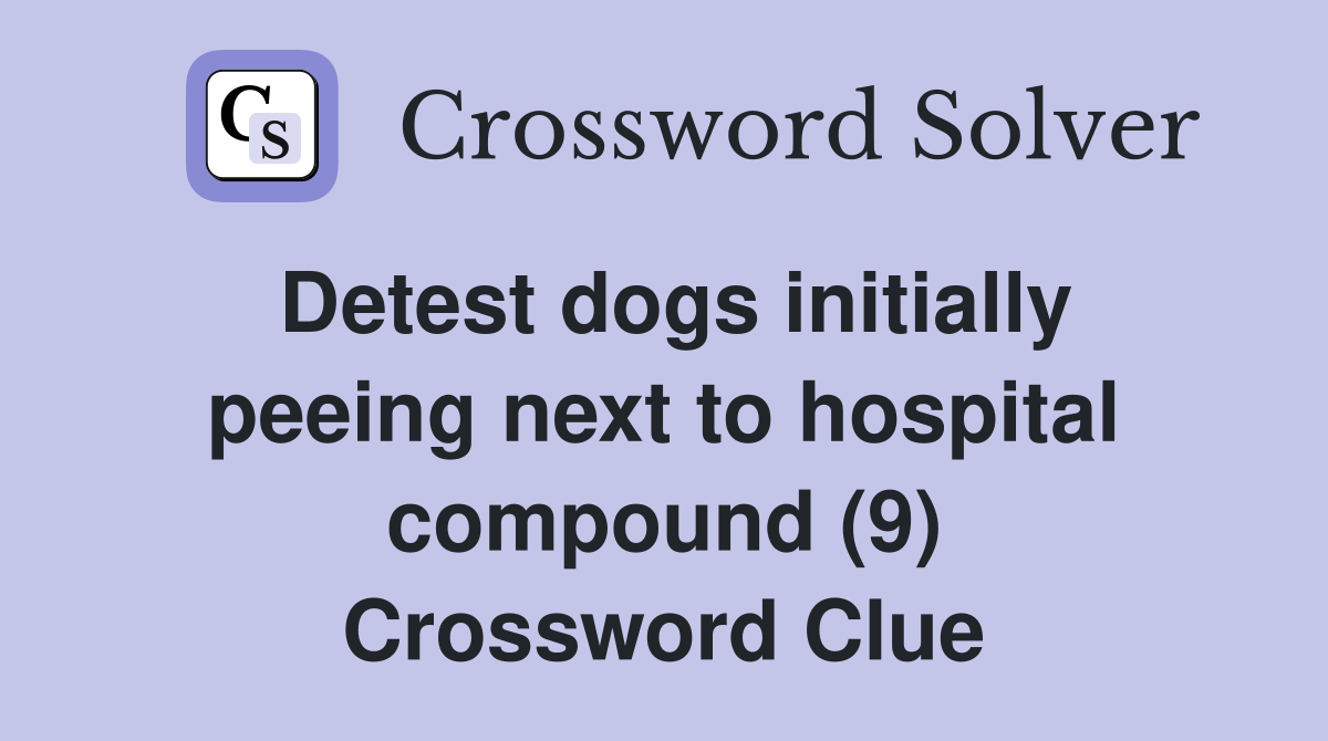 Detest dogs initially peeing next to hospital compound (9) Crossword